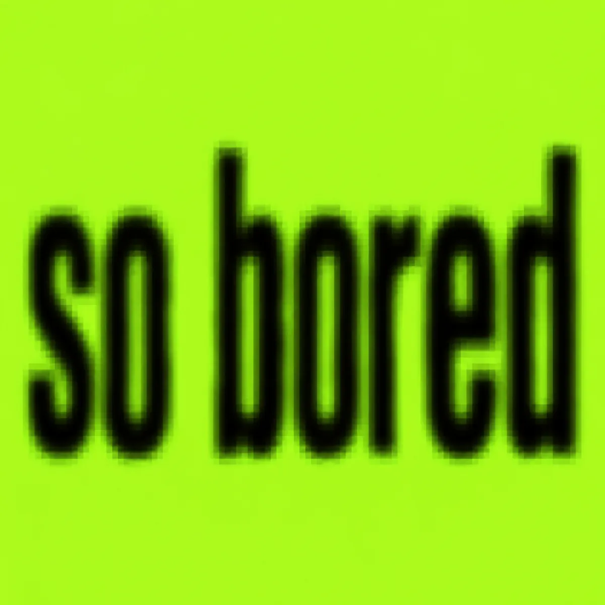 "so bored" rendered with the Brat Font